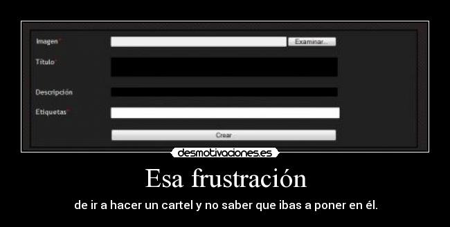 Esa frustración - de ir a hacer un cartel y no saber que ibas a poner en él.