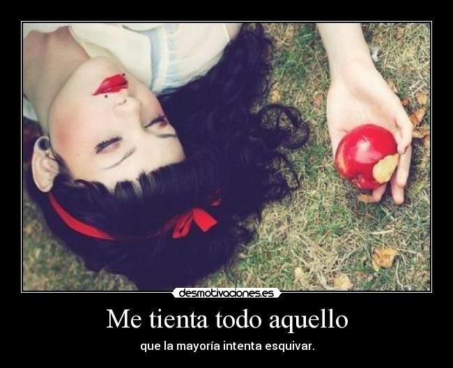 Me tienta todo aquello - que la mayoría intenta esquivar.