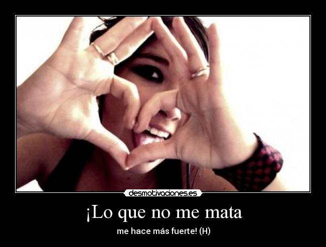 ¡Lo que no me mata - me hace más fuerte! (H)