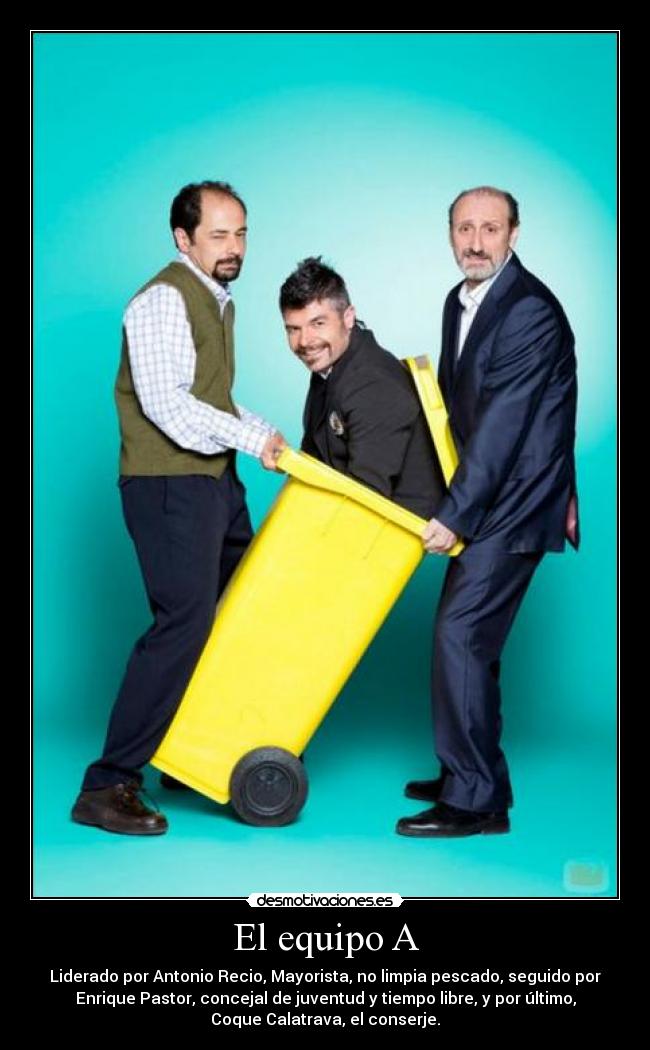 El equipo A - Liderado por Antonio Recio, Mayorista, no limpia pescado, seguido por
Enrique Pastor, concejal de juventud y tiempo libre, y por último,
Coque Calatrava, el conserje.