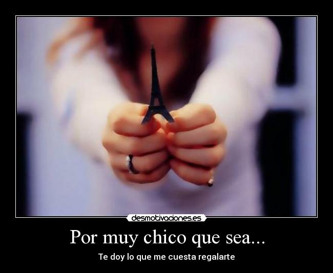 Por muy chico que sea... - Te doy lo que me cuesta regalarte