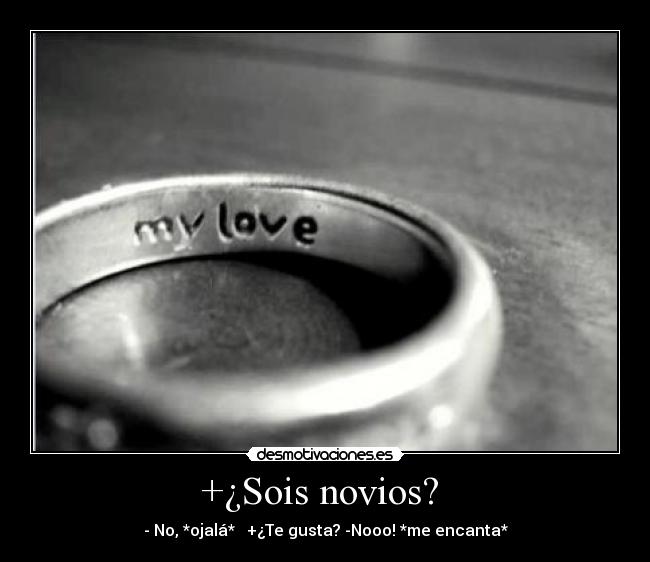 +¿Sois novios? - - No, *ojalá* +¿Te gusta? -Nooo! *me encanta*