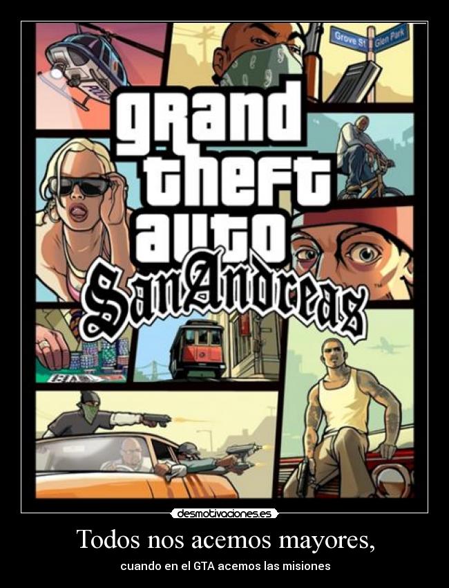 Todos nos acemos mayores, - cuando en el GTA acemos las misiones