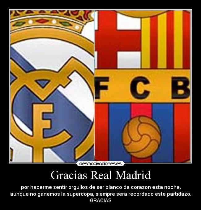 Gracias Real Madrid - por hacerme sentir orgullos de ser blanco de corazon esta noche,
aunque no ganemos la supercopa, siempre sera recordado este partidazo.
GRACIAS