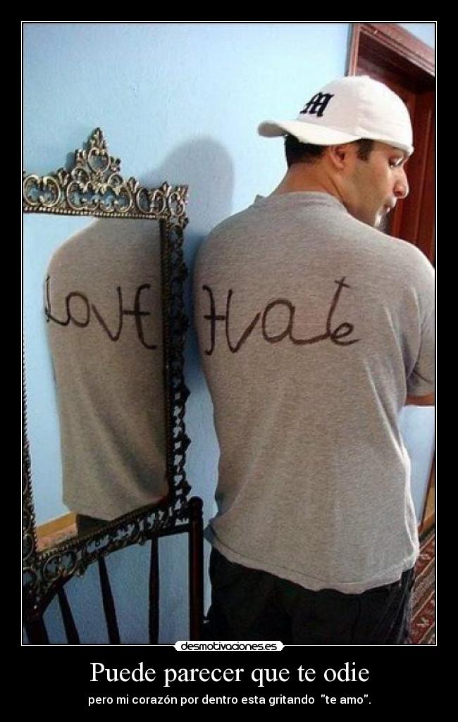 Puede parecer que te odie - pero mi corazón por dentro esta gritando te amo.