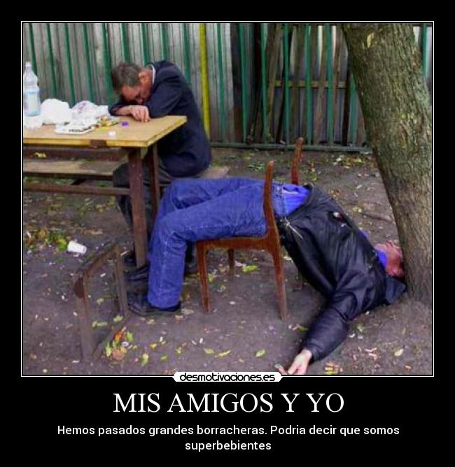 MIS AMIGOS Y YO - Hemos pasados grandes borracheras. Podria decir que somos superbebientes