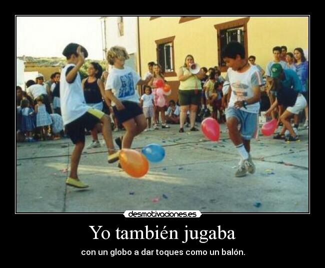 Yo también jugaba - con un globo a dar toques como un balón.