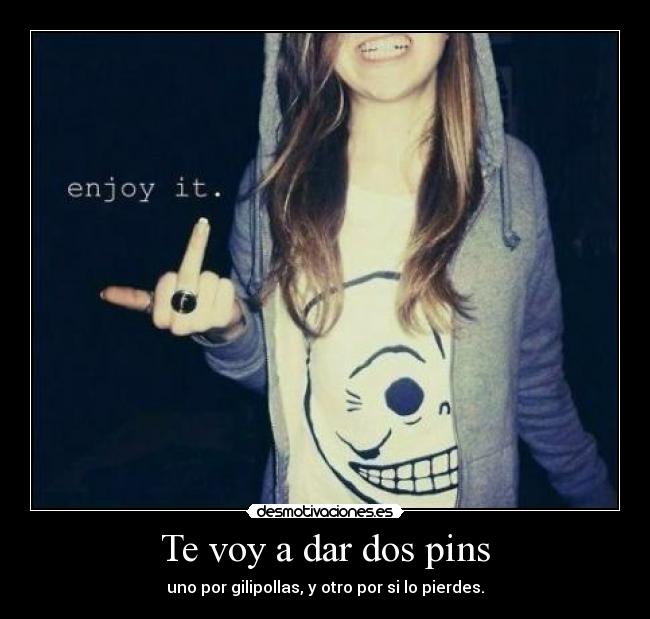 Te voy a dar dos pins -