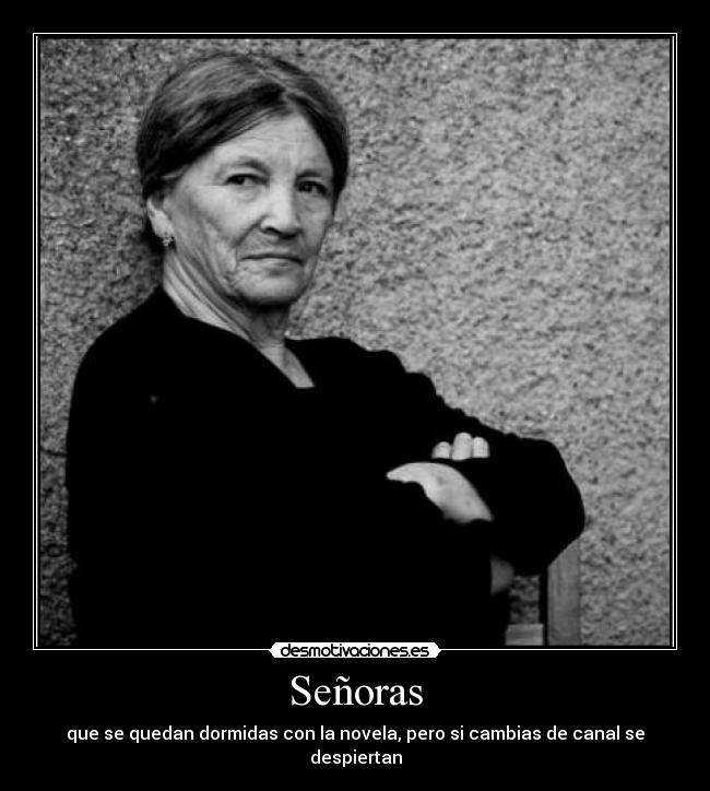 Señoras - que se quedan dormidas con la novela, pero si cambias de canal se despiertan