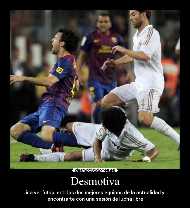 Desmotiva - ir a ver fútbol entr los dos mejores equipos de la actualidad y
encontrarte con una sesión de lucha libre