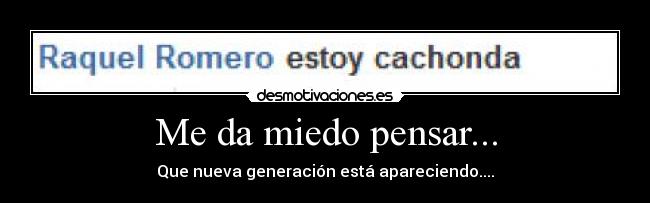Me da miedo pensar... - Que nueva generación está apareciendo....