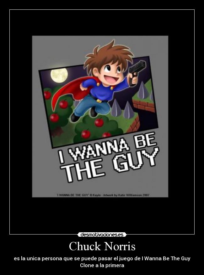 Chuck Norris - es la unica persona que se puede pasar el juego de I Wanna Be The Guy
Clone a la primera
