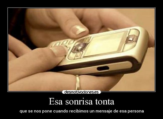 Esa sonrisa tonta - que se nos pone cuando recibimos un mensaje de esa persona