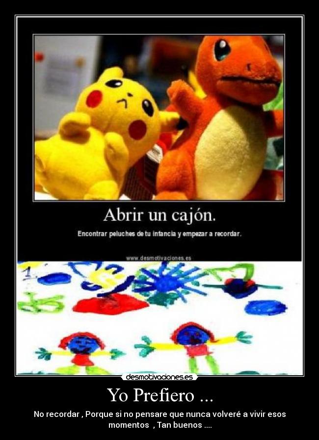 Yo Prefiero ... - No recordar , Porque si no pensare que nunca volveré a vivir esos
momentos  , Tan buenos ....