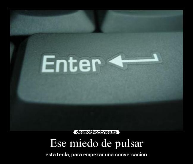 Ese miedo de pulsar - esta tecla, para empezar una conversación.