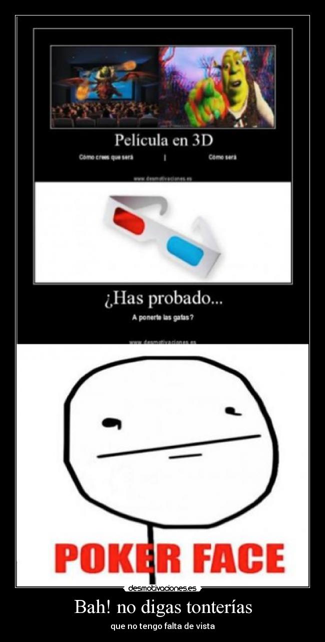 Bah! no digas tonterías - que no tengo falta de vista