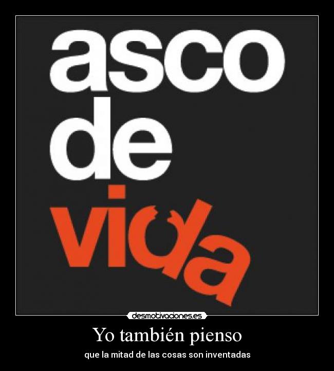 Yo también pienso - que la mitad de las cosas son inventadas