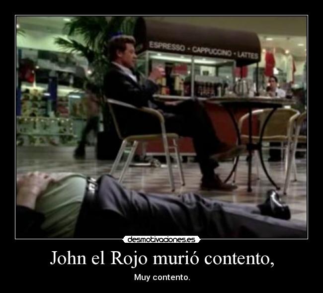 John el Rojo murió contento, - Muy contento.