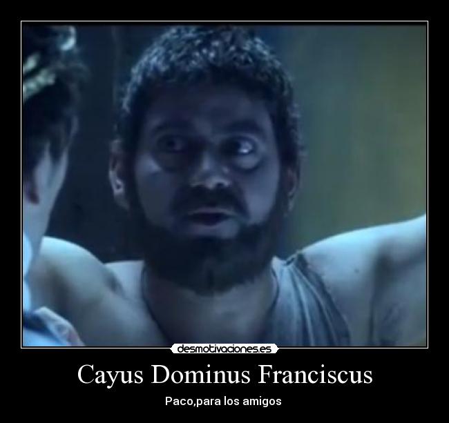 Cayus Dominus Franciscus - Paco,para los amigos