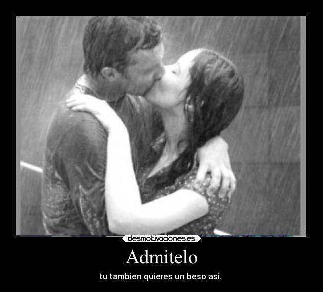 Admitelo - tu tambien quieres un beso asi. 