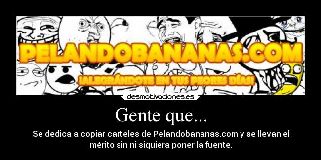 Gente que... - Se dedica a copiar carteles de Pelandobananas.com y se llevan el
mérito sin ni siquiera poner la fuente.