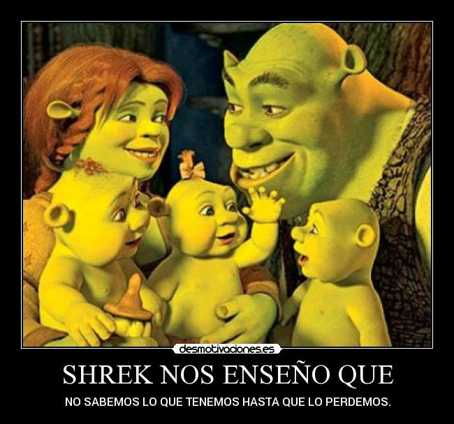 SHREK NOS ENSEÑO QUE - NO SABEMOS LO QUE TENEMOS HASTA QUE LO PERDEMOS.