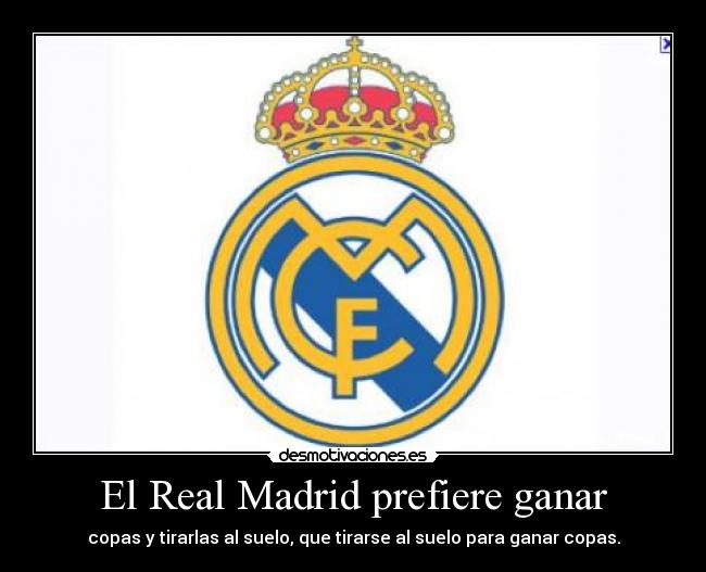 El Real Madrid prefiere ganar - copas y tirarlas al suelo, que tirarse al suelo para ganar copas.