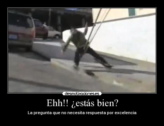 Ehh!! ¿estás bien? - La pregunta que no necesita respuesta por excelencia