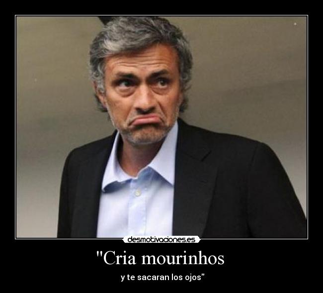 Cria mourinhos - y te sacaran los ojos