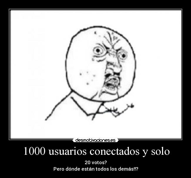 1000 usuarios conectados y solo - 20 votos?
Pero dónde están todos los demás!!?