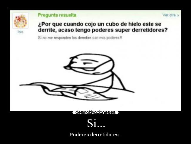 Si... - Poderes derretidores...