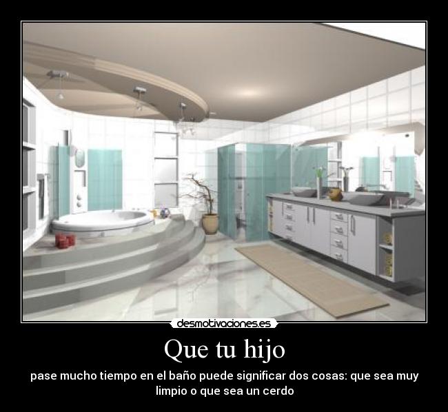 Que tu hijo - pase mucho tiempo en el baño puede significar dos cosas: que sea muy
limpio o que sea un cerdo