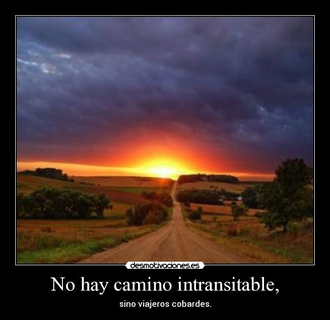 No hay camino intransitable, - sino viajeros cobardes.