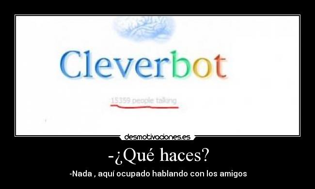 -¿Qué haces? - -Nada , aquí ocupado hablando con los amigos