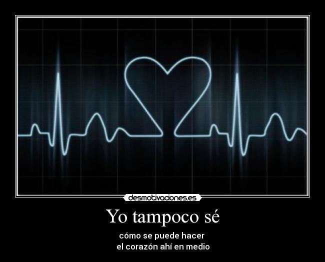 Yo tampoco sé - cómo se puede hacer
el corazón ahí en medio
