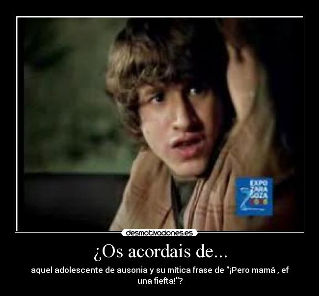 ¿Os acordais de... - aquel adolescente de ausonia y su mítica frase de ¡Pero mamá , ef una fiefta!?