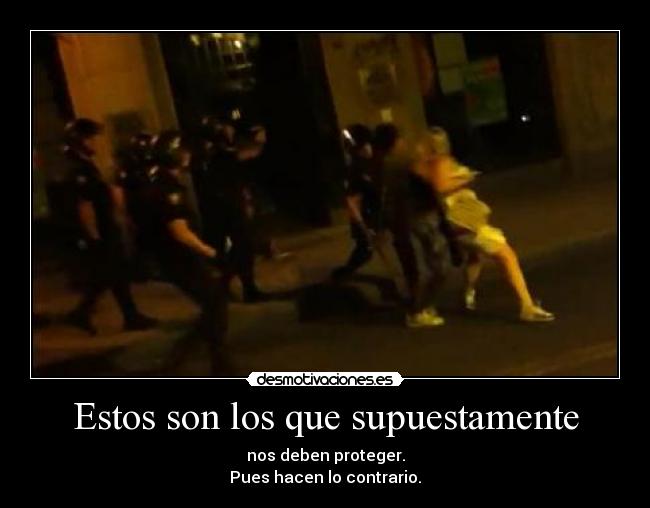 Estos son los que supuestamente - nos deben proteger.
Pues hacen lo contrario.