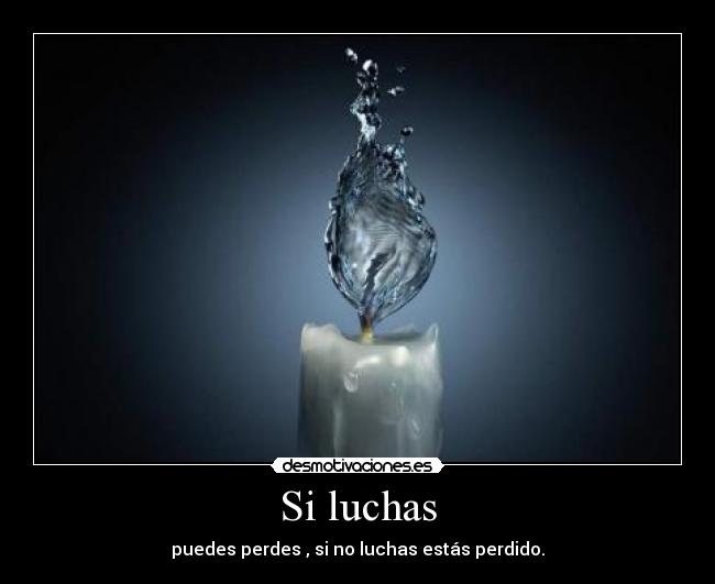 Si luchas - puedes perdes , si no luchas estás perdido.