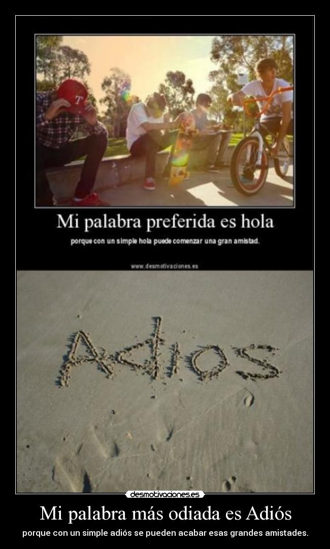 Mi palabra más odiada es Adiós - porque con un simple adiós se pueden acabar esas grandes amistades.