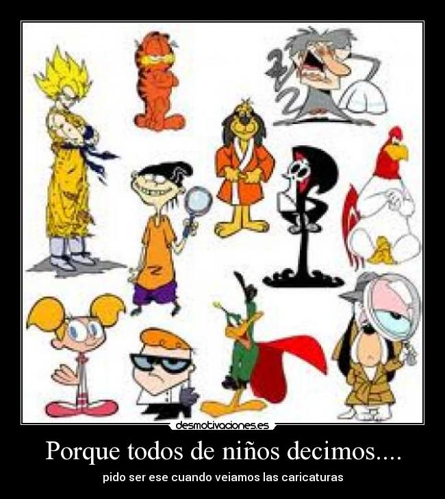 Porque todos de niños decimos.... -