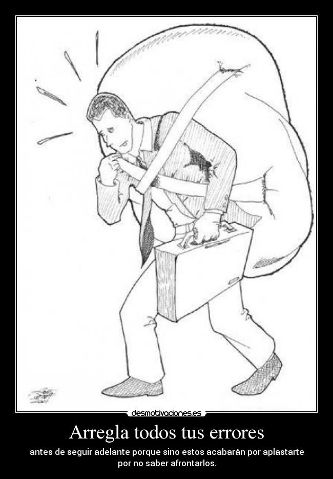 Arregla todos tus errores - antes de seguir adelante porque sino estos acabarán por aplastarte
por no saber afrontarlos.