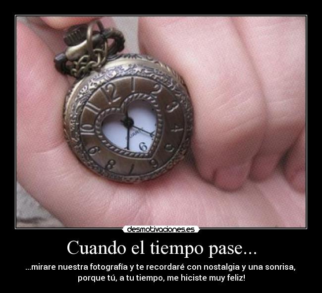 Cuando el tiempo pase... - ...mirare nuestra fotografía y te recordaré con nostalgia y una sonrisa, 
porque tú, a tu tiempo, me hiciste muy feliz!