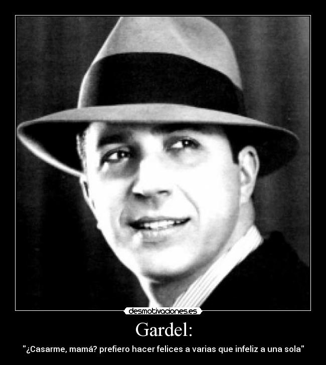 Gardel: - ¿Casarme, mamá? prefiero hacer felices a varias que infeliz a una sola