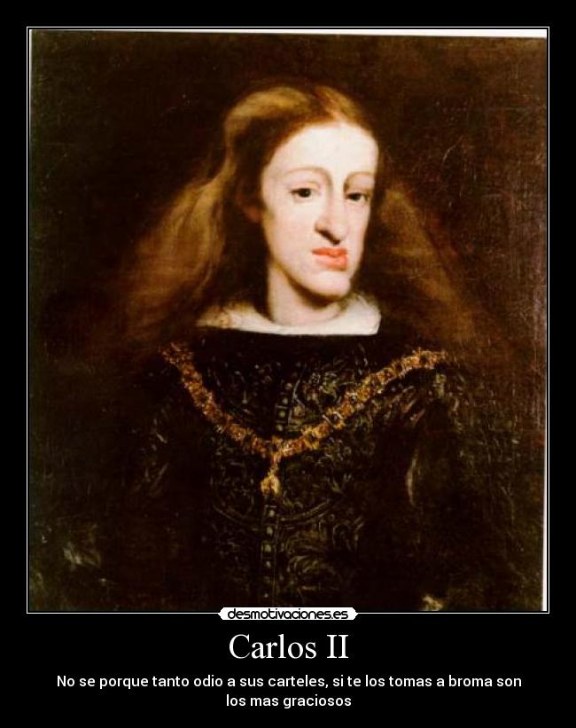 Carlos II - No se porque tanto odio a sus carteles, si te los tomas a broma son los mas graciosos
