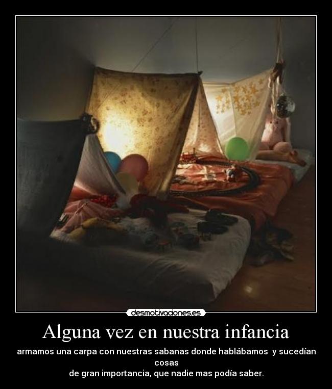 Alguna vez en nuestra infancia - armamos una carpa con nuestras sabanas donde hablábamos  y sucedían cosas
de gran importancia, que nadie mas podía saber.