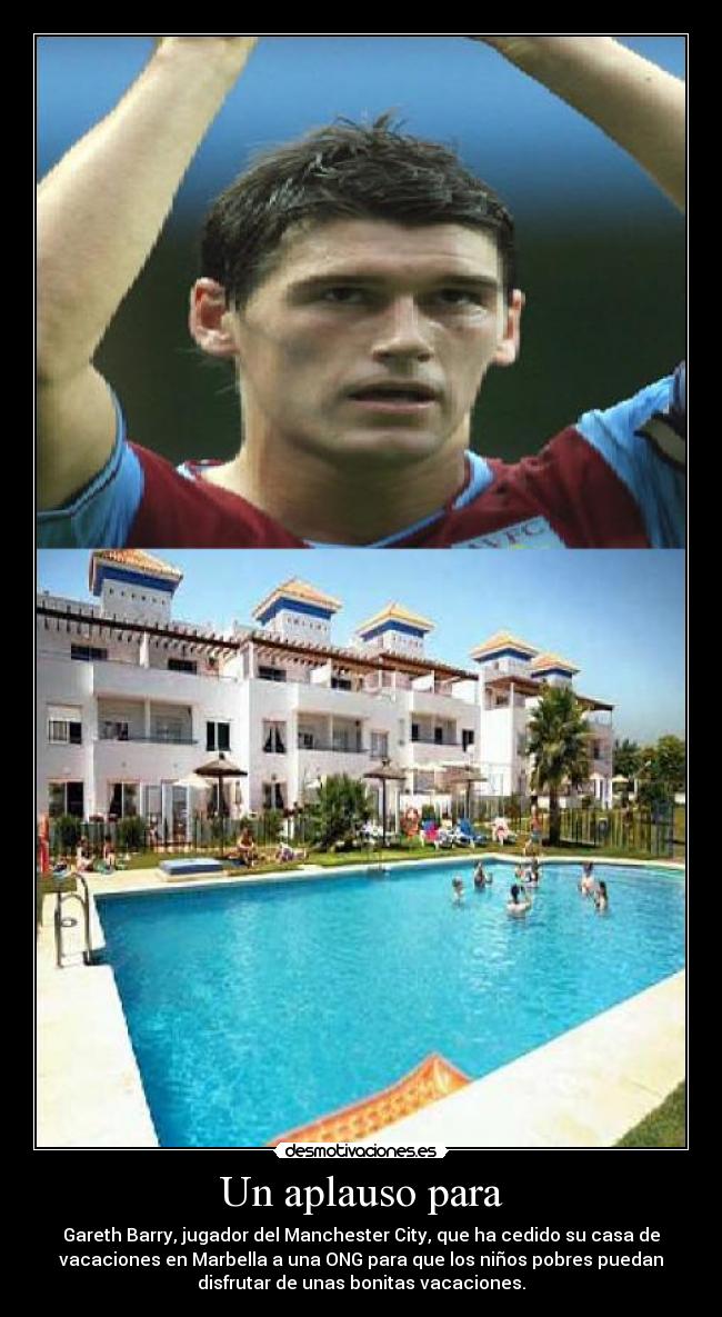 Un aplauso para - Gareth Barry, jugador del Manchester City, que ha cedido su casa de
vacaciones en Marbella a una ONG para que los niños pobres puedan
disfrutar de unas bonitas vacaciones.