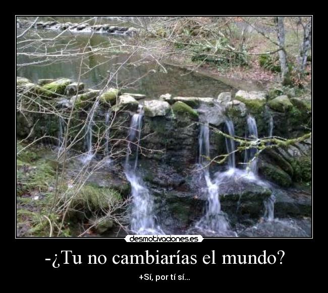 -¿Tu no cambiarías el mundo? - +Sí, por tí sí...
