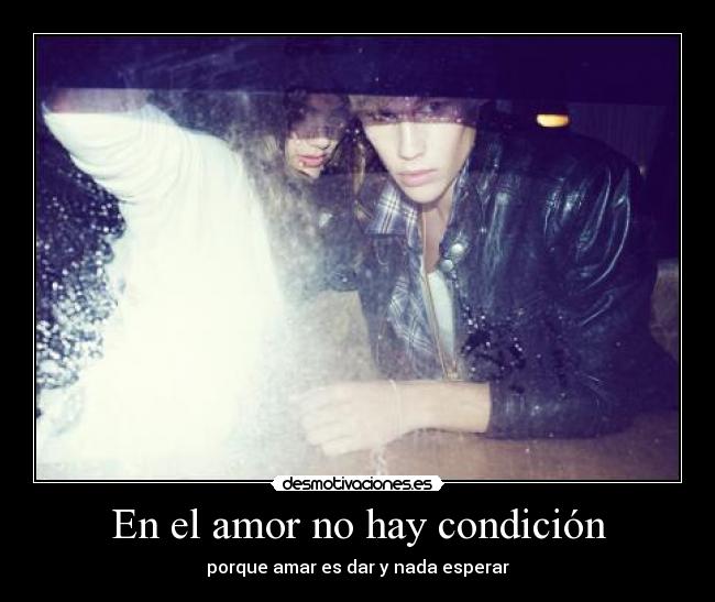 En el amor no hay condición - porque amar es dar y nada esperar