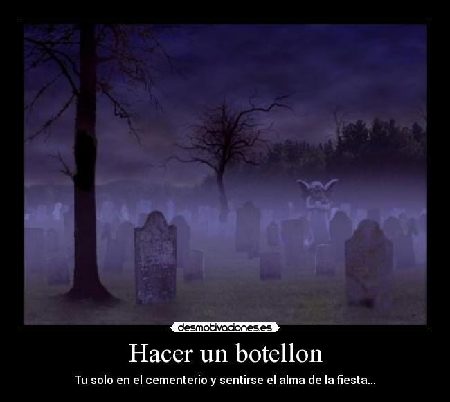 Hacer un botellon - Tu solo en el cementerio y sentirse el alma de la fiesta...
