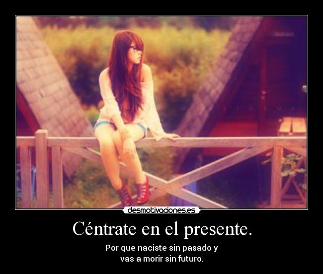 Céntrate en el presente. -